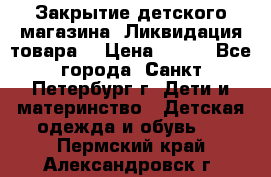 Закрытие детского магазина !Ликвидация товара  › Цена ­ 150 - Все города, Санкт-Петербург г. Дети и материнство » Детская одежда и обувь   . Пермский край,Александровск г.